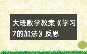 大班數(shù)學(xué)教案《學(xué)習(xí)7的加法》反思