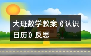 大班數(shù)學(xué)教案《認(rèn)識(shí)日歷》反思