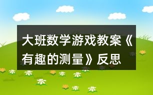 大班數(shù)學游戲教案《有趣的測量》反思