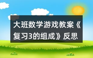 大班數學游戲教案《復習3的組成》反思