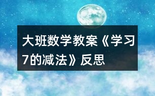 大班數(shù)學教案《學習7的減法》反思