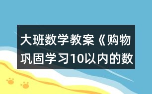 大班數(shù)學(xué)教案《購物（鞏固學(xué)習10以內(nèi)的數(shù)）》反思