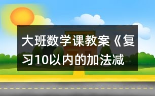 大班數(shù)學(xué)課教案《復(fù)習(xí)10以?xún)?nèi)的加法、減法》反思