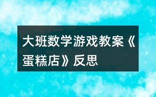 大班數(shù)學游戲教案《蛋糕店》反思