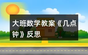 大班數(shù)學(xué)教案《幾點(diǎn)鐘》反思