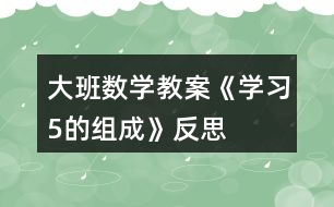 大班數(shù)學教案《學習5的組成》反思