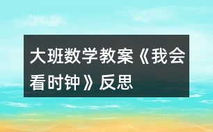 大班數(shù)學教案《我會看時鐘》反思