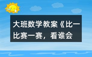 大班數學教案《比一比、賽一賽，看誰會“耍賴”》反思