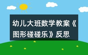 幼兒大班數(shù)學教案《圖形碰碰樂》反思