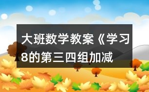 大班數(shù)學教案《學習8的第三、四組加減》反思