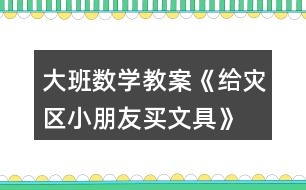 大班數(shù)學(xué)教案《給災(zāi)區(qū)小朋友買(mǎi)文具》