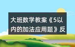 大班數(shù)學(xué)教案《5以內(nèi)的加法應(yīng)用題》反思