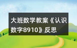 大班數(shù)學(xué)教案《認(rèn)識數(shù)字8、9、10》反思