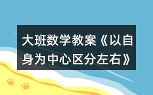 大班數(shù)學(xué)教案《以自身為中心區(qū)分左右》反思