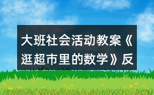 大班社會活動教案《逛超市里的數(shù)學(xué)》反思