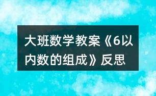 大班數(shù)學教案《6以內(nèi)數(shù)的組成》反思