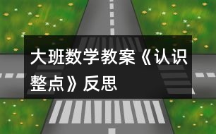 大班數(shù)學(xué)教案《認(rèn)識整點(diǎn)》反思