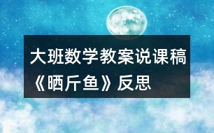 大班數(shù)學(xué)教案說課稿《曬斤魚》反思