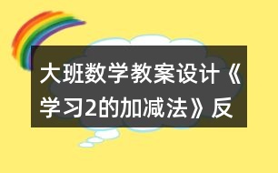 大班數(shù)學(xué)教案設(shè)計(jì)《學(xué)習(xí)2的加減法》反思