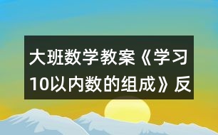 大班數(shù)學(xué)教案《學(xué)習(xí)10以內(nèi)數(shù)的組成》反思