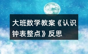 大班數(shù)學(xué)教案《認(rèn)識(shí)鐘表、整點(diǎn)》反思