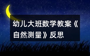 幼兒大班數(shù)學教案《自然測量》反思