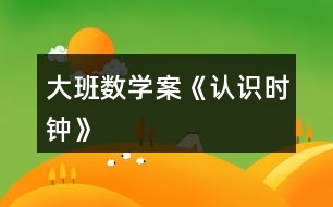 大班數(shù)學案《認識時鐘》