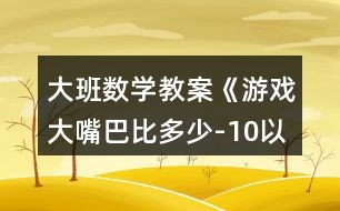 大班數(shù)學(xué)教案《游戲大嘴巴比多少-10以內(nèi)數(shù)》反思