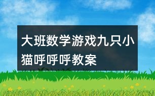 大班數(shù)學游戲九只小貓呼呼呼教案