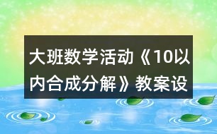 大班數(shù)學(xué)活動《10以內(nèi)合成分解》教案設(shè)計反思