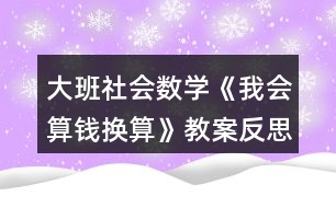 大班社會(huì)數(shù)學(xué)《我會(huì)算錢換算》教案反思