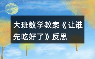 大班數(shù)學(xué)教案《讓誰先吃好了》反思