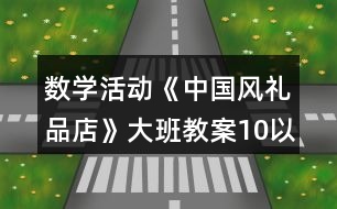 數(shù)學(xué)活動《中國風(fēng)禮品店》大班教案10以內(nèi)按群目測數(shù)群反思