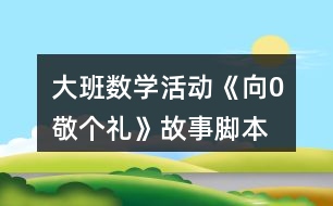 大班數(shù)學(xué)活動《向0敬個禮》故事腳本