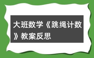 大班數(shù)學(xué)《跳繩計數(shù)》教案反思