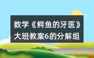 數(shù)學(xué)《鱷魚的牙醫(yī)》大班教案6的分解組成反思