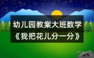 幼兒園教案大班數(shù)學(xué)《我把花兒分一分》反思