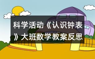 科學(xué)活動《認(rèn)識鐘表》大班數(shù)學(xué)教案反思