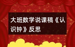 大班數(shù)學(xué)說課稿《認(rèn)識(shí)鐘》反思