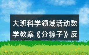 大班科學(xué)領(lǐng)域活動(dòng)數(shù)學(xué)教案《分粽子》反思