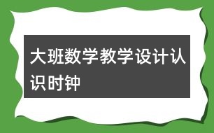 大班數(shù)學教學設(shè)計認識時鐘