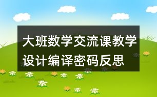 大班數(shù)學(xué)交流課教學(xué)設(shè)計(jì)編譯密碼反思