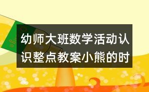 幼師大班數(shù)學活動認識整點教案小熊的時間表