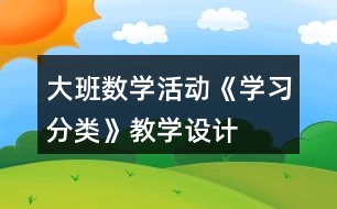 大班數(shù)學(xué)活動(dòng)《學(xué)習(xí)分類》教學(xué)設(shè)計(jì)