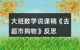 大班數(shù)學(xué)說(shuō)課稿《去超市購(gòu)物》反思