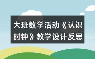 大班數(shù)學(xué)活動(dòng)《認(rèn)識(shí)時(shí)鐘》教學(xué)設(shè)計(jì)反思