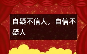 “自疑不信人，自信不疑人”