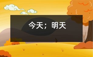 今天；明天