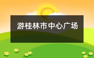 游桂林市中心廣場(chǎng)