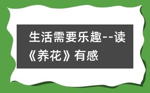  生活需要樂趣--讀《養(yǎng)花》有感